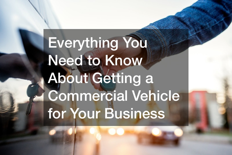 Everything You Need to Know About Getting a Commercial Vehicle for Your Business